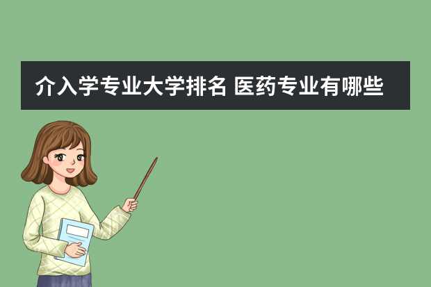 介入学专业大学排名 医药专业有哪些大学?